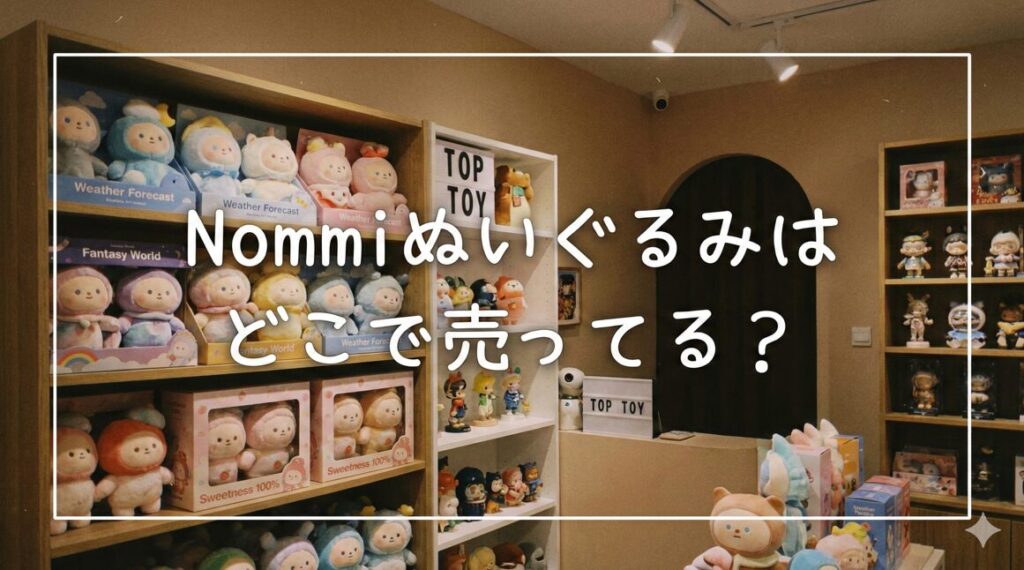 Nommiぬいぐるみはどこで売ってる？店舗・種類・定価を総まとめ