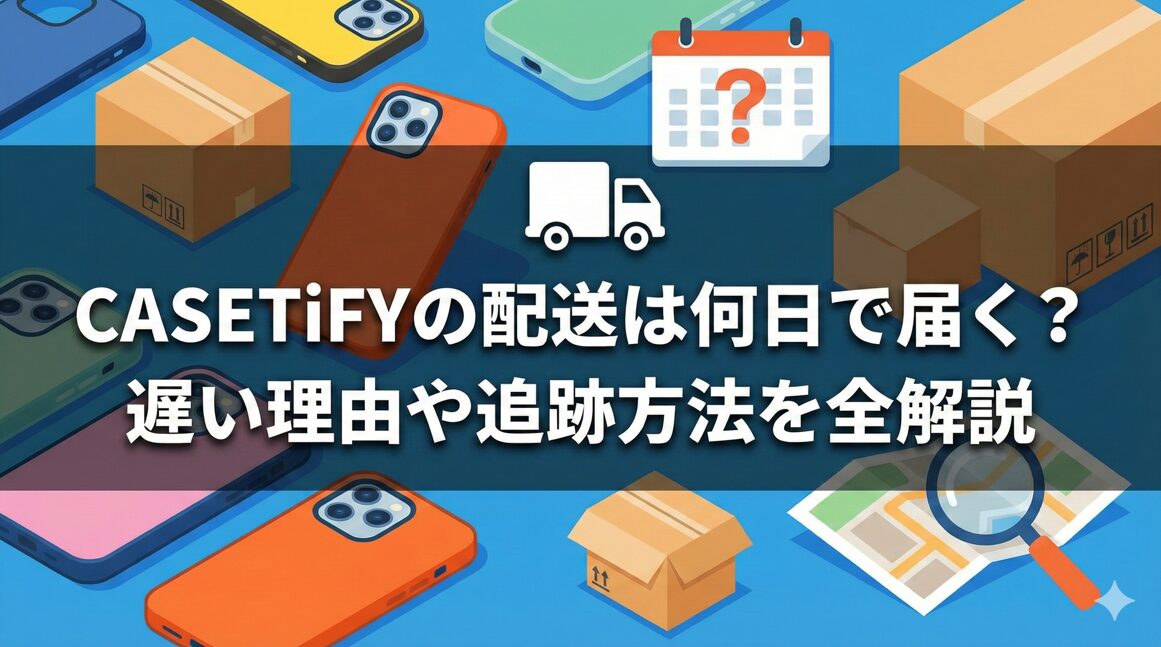 CASETiFYの配送は何日で届く？遅い理由や追跡方法を全解説